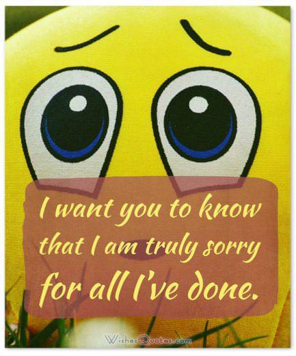 Say you are Sorry to a Friend: I want you to know that I am truly sorry for all I've done.